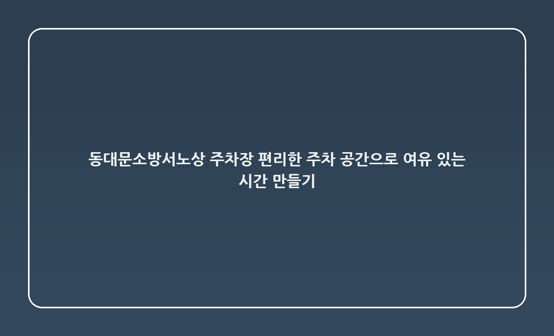 동대문소방서노상 주차장 – 편리한 주차 공간으로 여유 있는 시간 만들기! 🚗