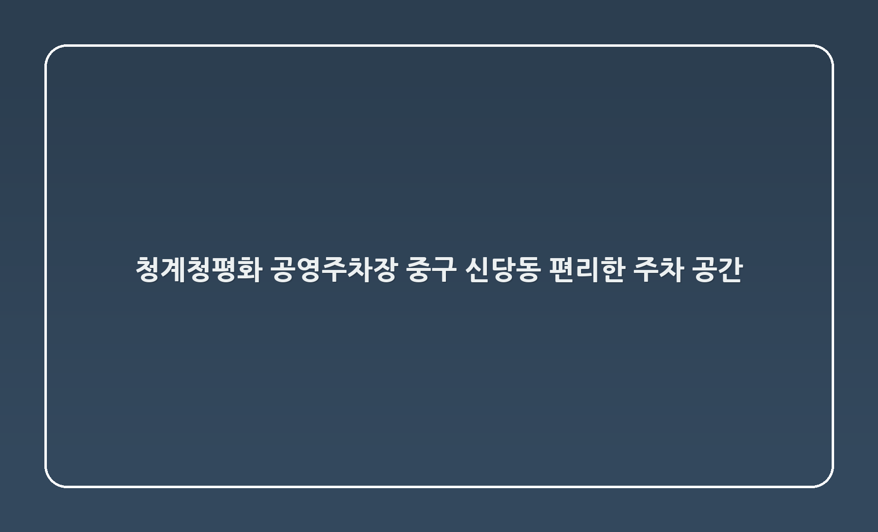 청계6(청평화) 공영주차장, 중구 신당동: 편리한 주차 공간 💖