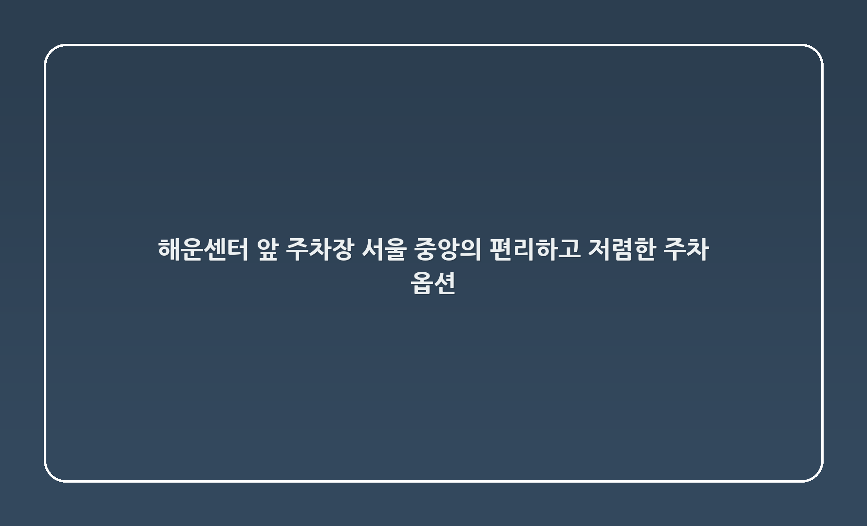 해운센터 앞 주차장: 서울 중앙의 편리하고 저렴한 주차 옵션 🌟