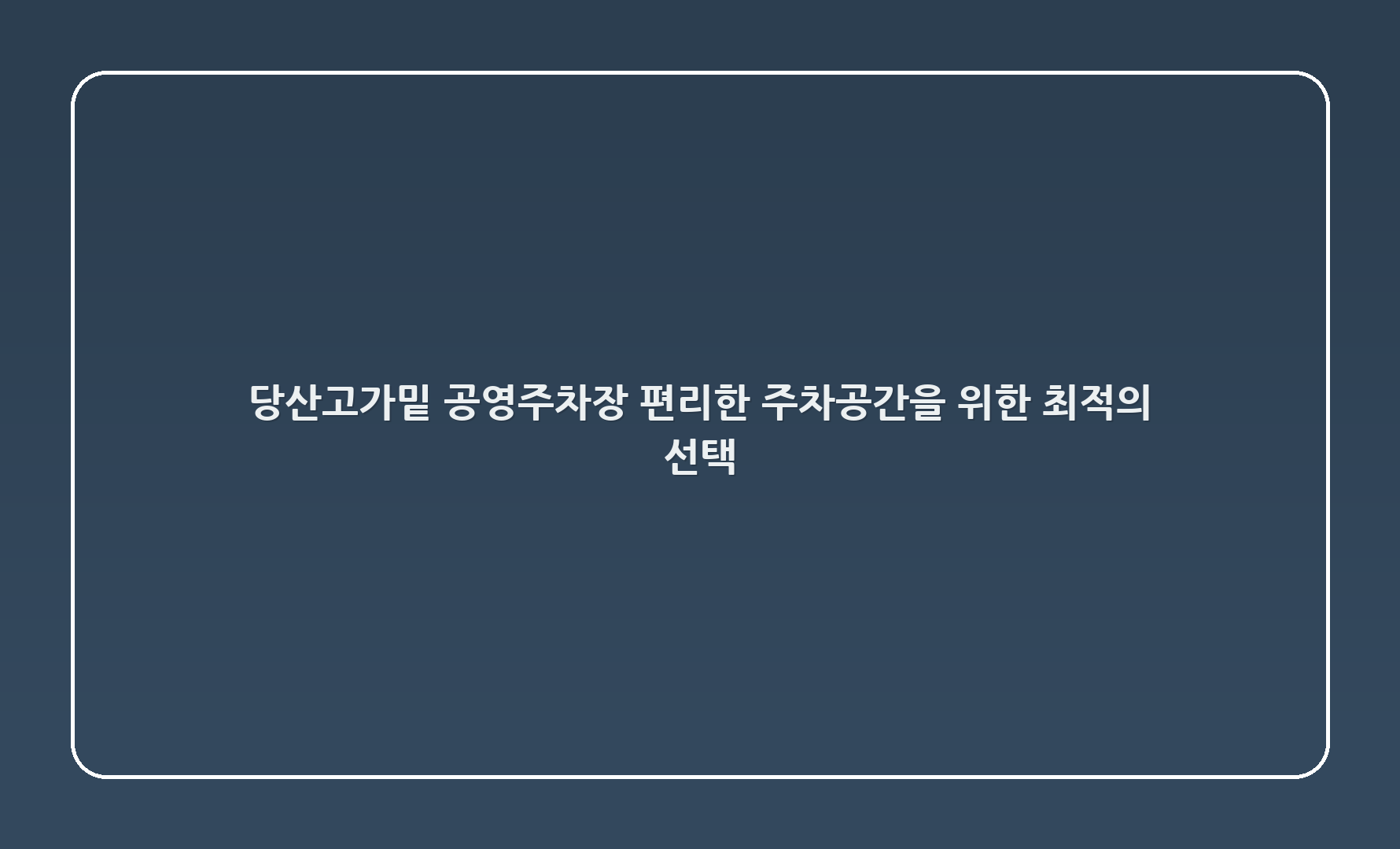 당산고가밑 공영주차장: 편리한 주차공간을 위한 최적의 선택! 