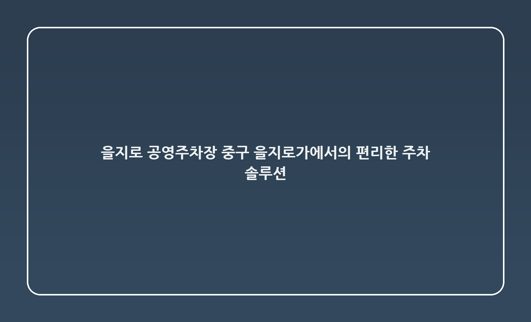 을지로 공영주차장: 중구 을지로3가에서의 편리한 주차 솔루션
