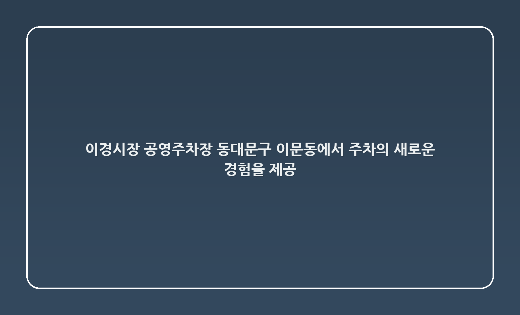 이경시장 공영주차장: 동대문구 이문동에서 주차의 새로운 경험을 제공