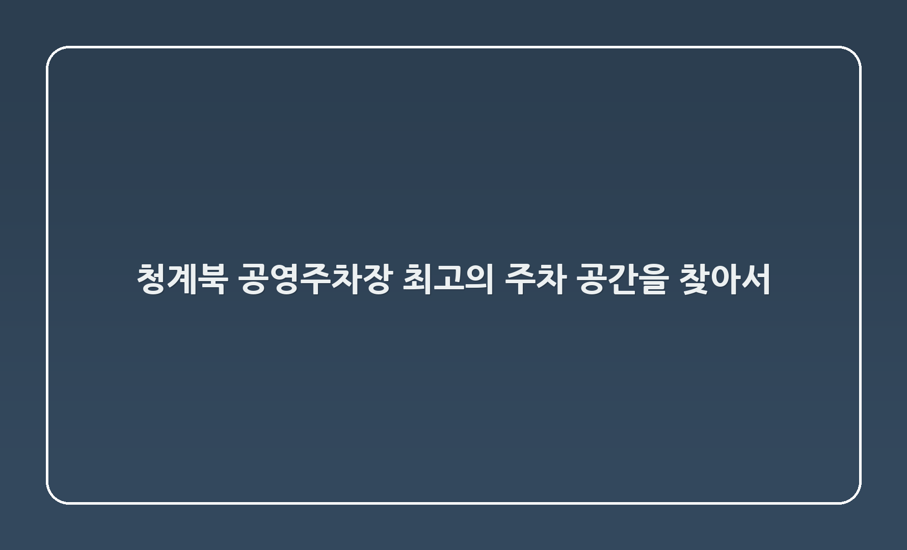청계2(북1) 공영주차장: 최고의 주차 공간을 찾아서!