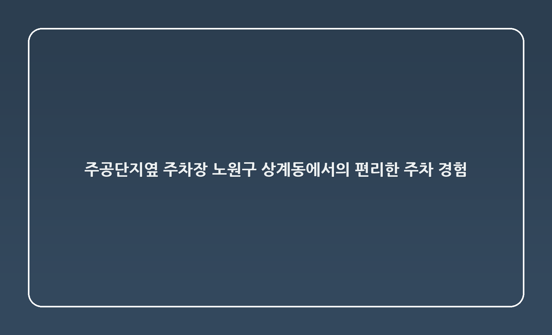 주공7단지옆 주차장: 노원구 상계동에서의 편리한 주차 경험 🚗