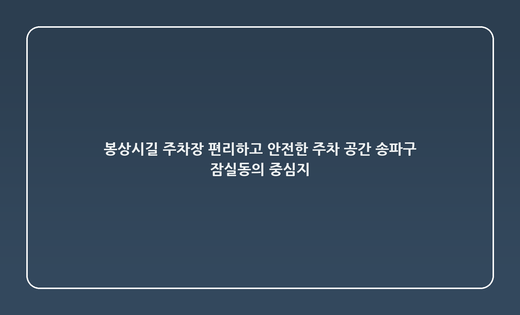 봉상시길 주차장: 편리하고 안전한 주차 공간, 송파구 잠실동의 중심지 