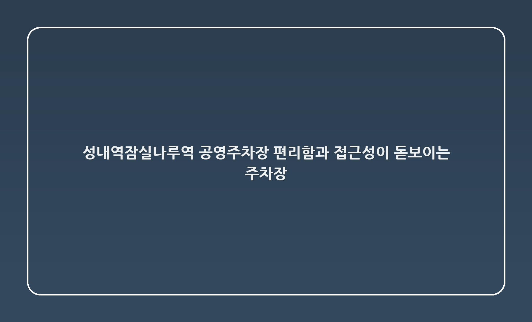 성내역(잠실나루역) 공영주차장 - 편리함과 접근성이 돋보이는 주차장