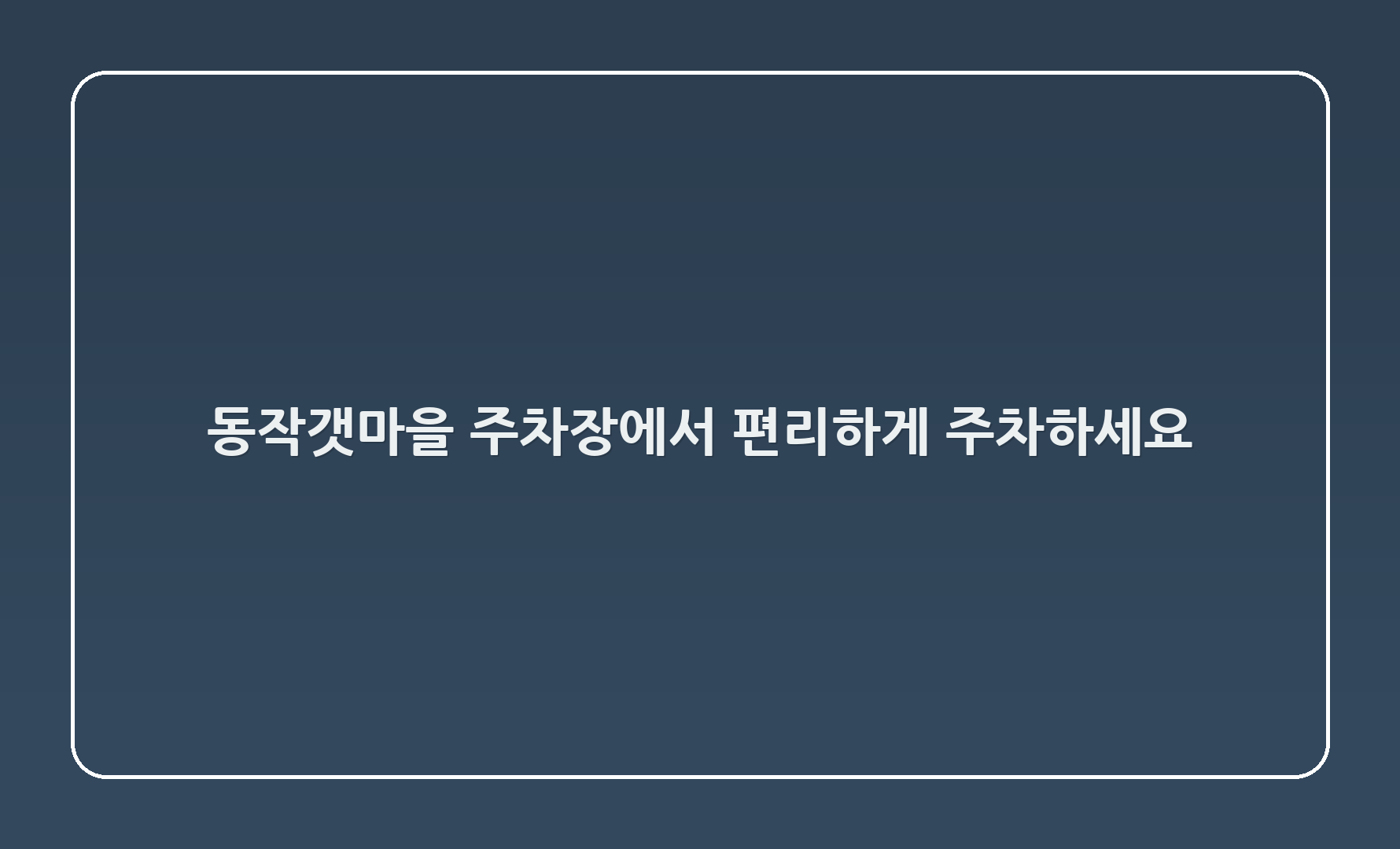 동작갯마을 주차장에서 편리하게 주차하세요! 🅿️