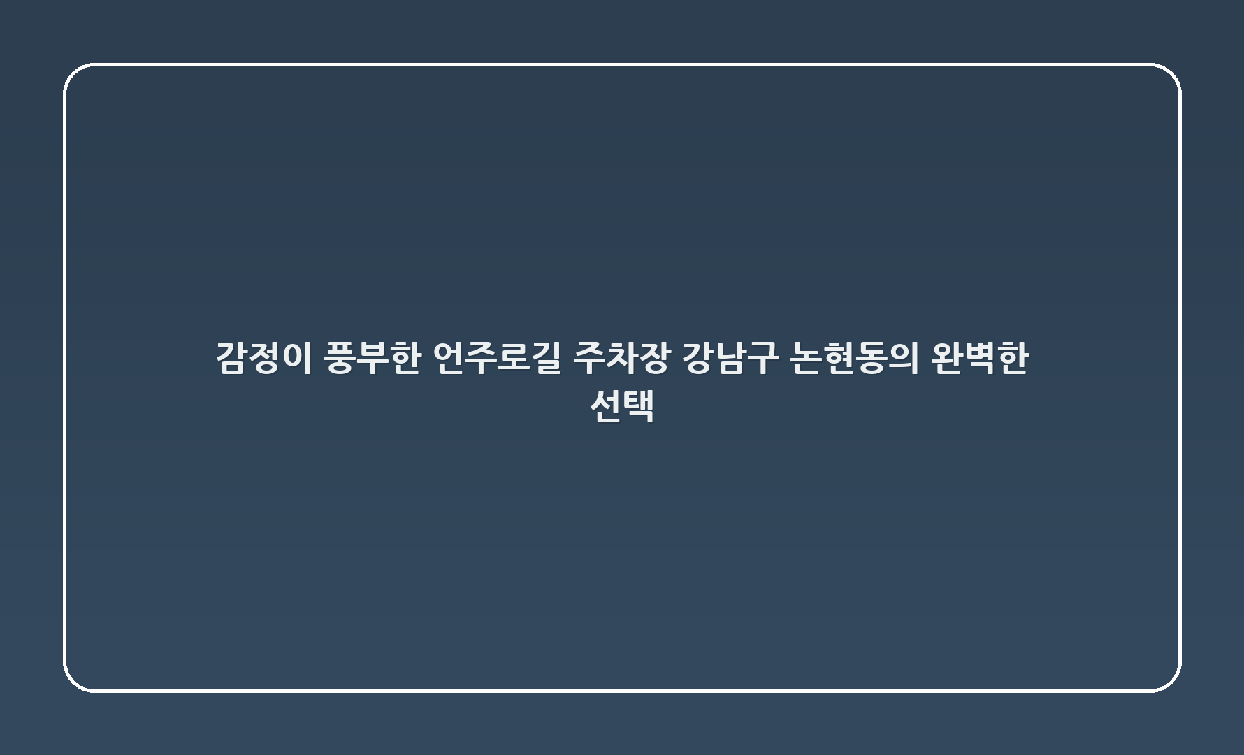 감정이 풍부한 언주로147길 주차장 – 강남구 논현동의 완벽한 선택!