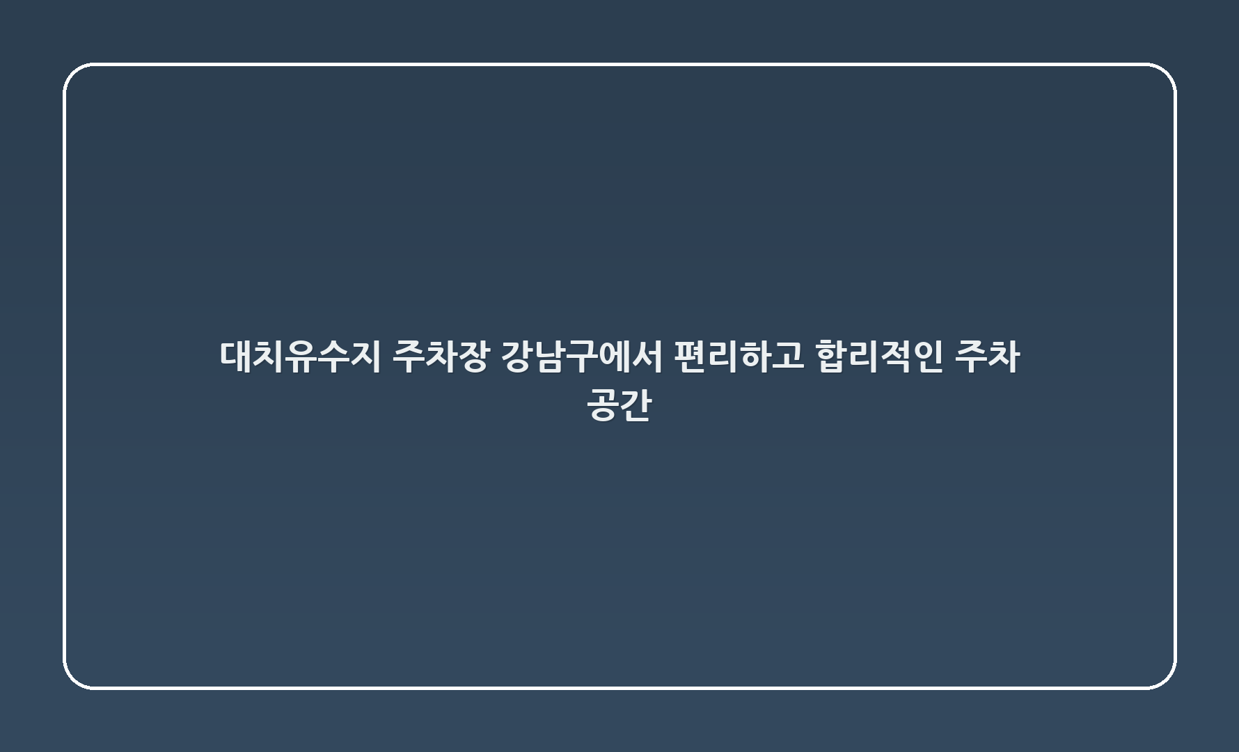 대치유수지 주차장: 강남구에서 편리하고 합리적인 주차 공간