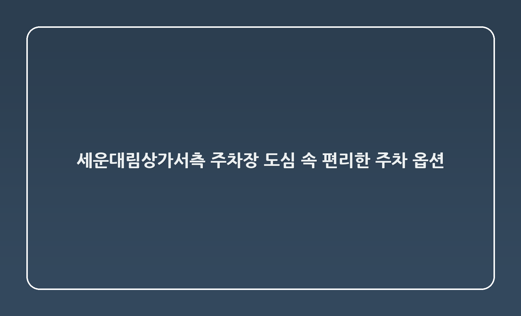 세운대림상가(서측) 주차장: 도심 속 편리한 주차 옵션 🌆