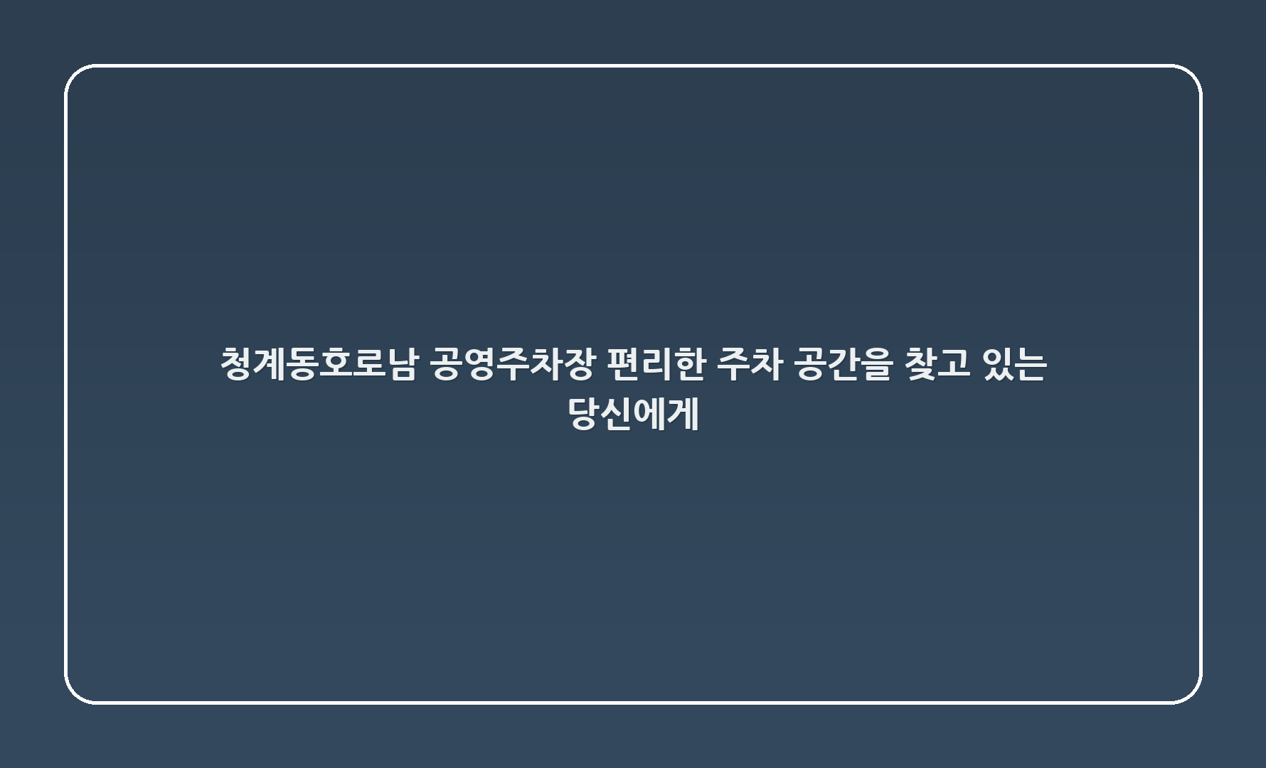 청계5(동호로_남) 공영주차장: 편리한 주차 공간을 찾고 있는 당신에게!