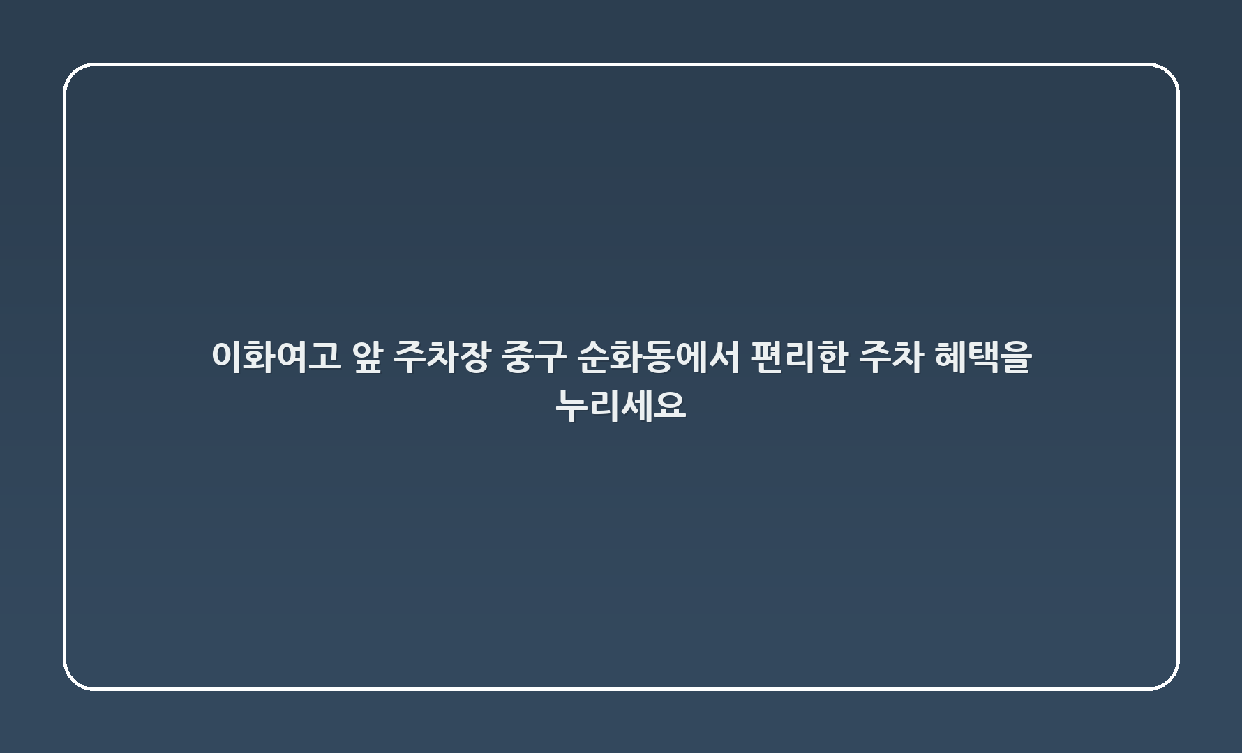 이화여고 앞 주차장: 중구 순화동에서 편리한 주차 혜택을 누리세요!