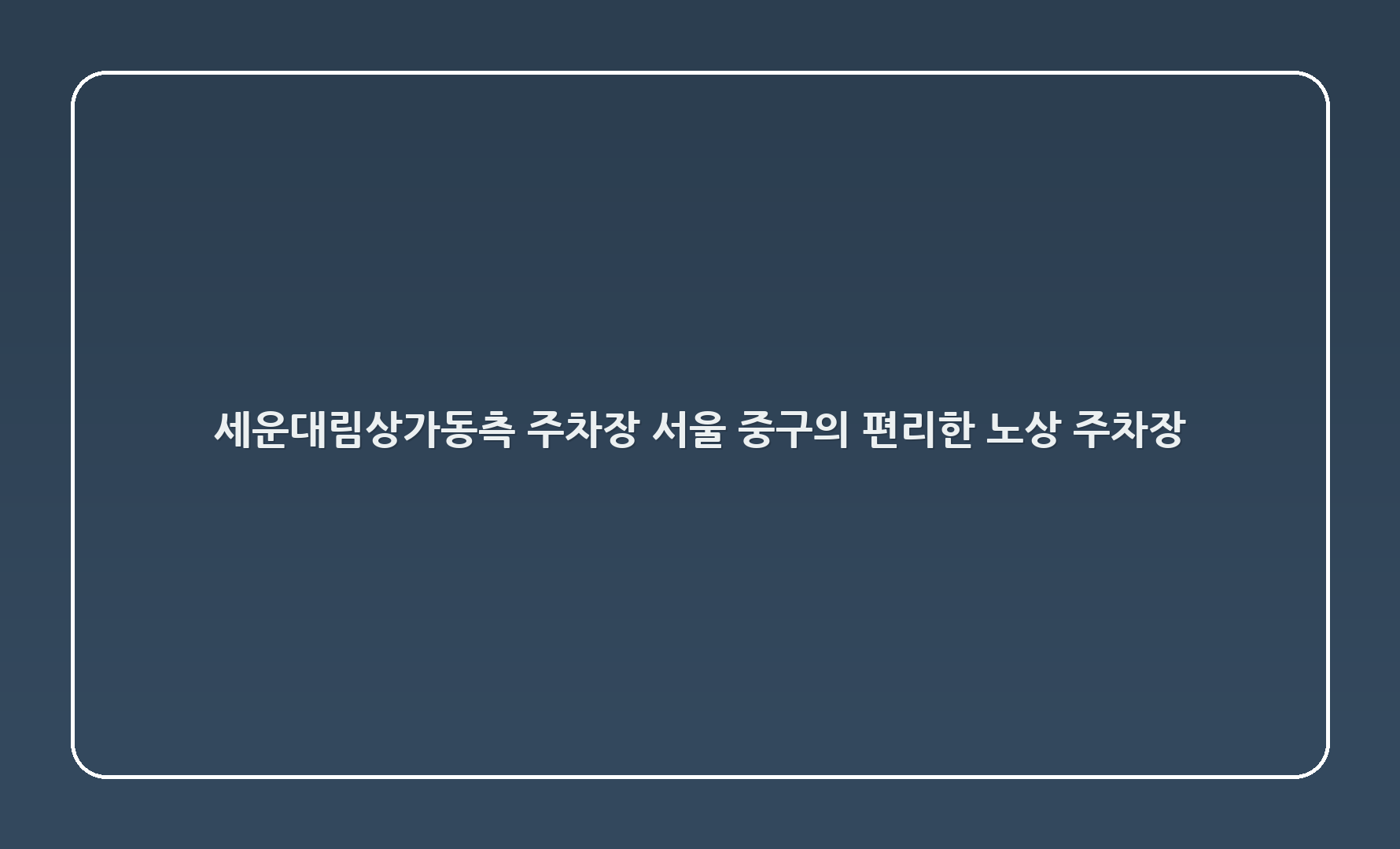 세운대림상가(동측) 주차장: 서울 중구의 편리한 노상 주차장