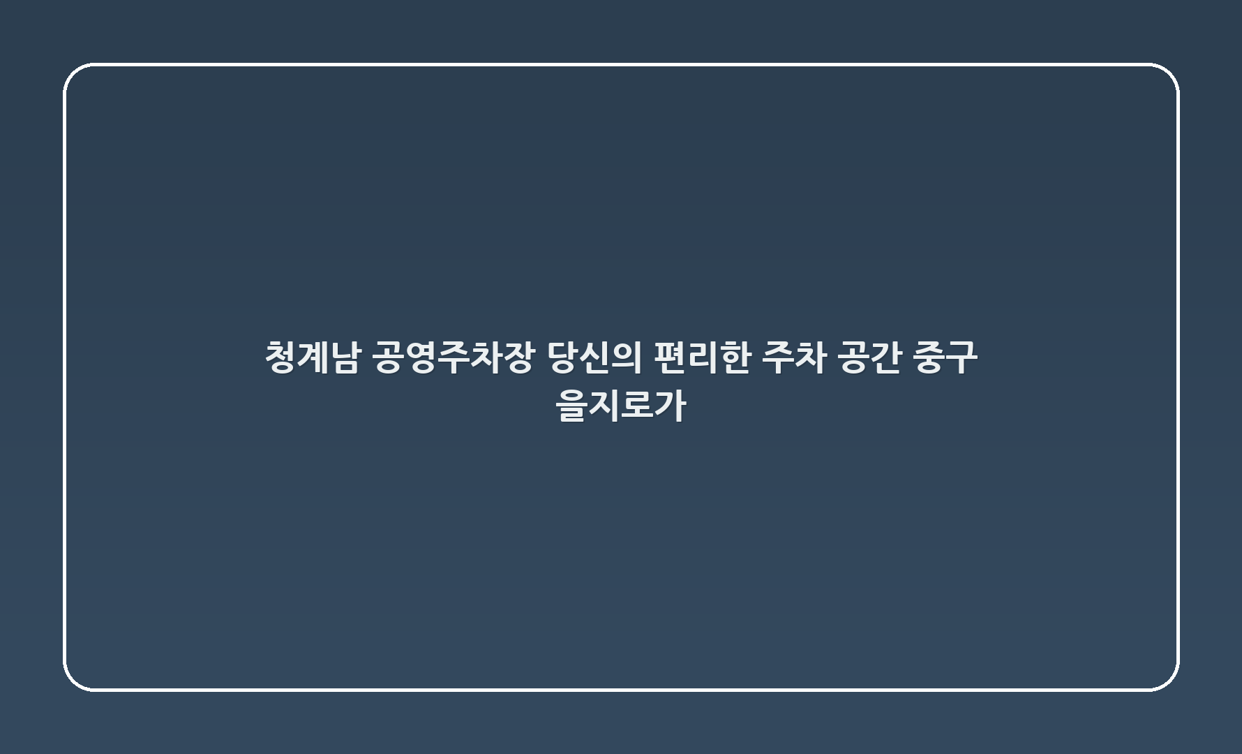 청계5(남) 공영주차장: 당신의 편리한 주차 공간 | 중구 을지로6가 17-442