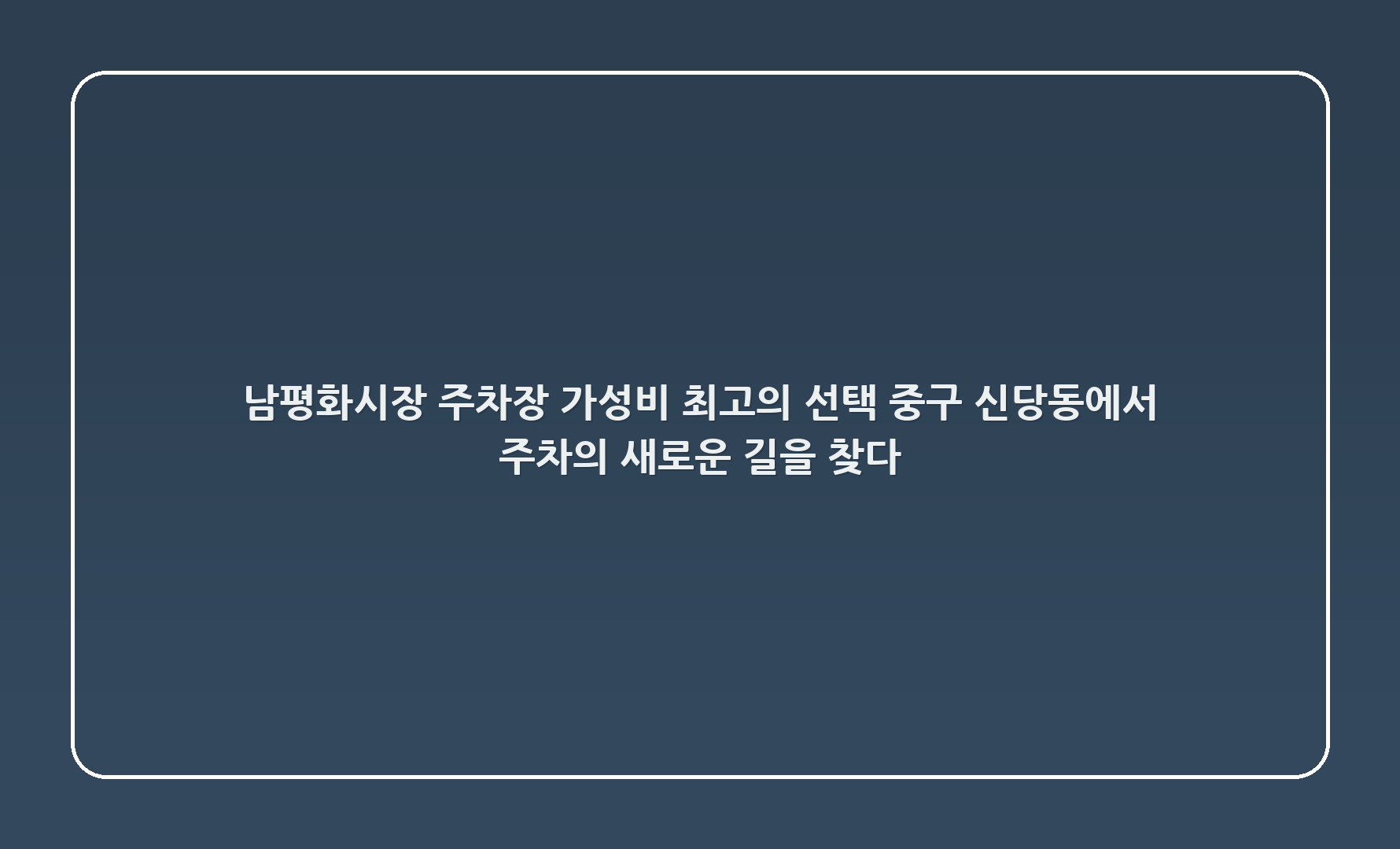 남평화시장 주차장: 가성비 최고의 선택, 중구 신당동에서 주차의 새로운 길을 찾다!