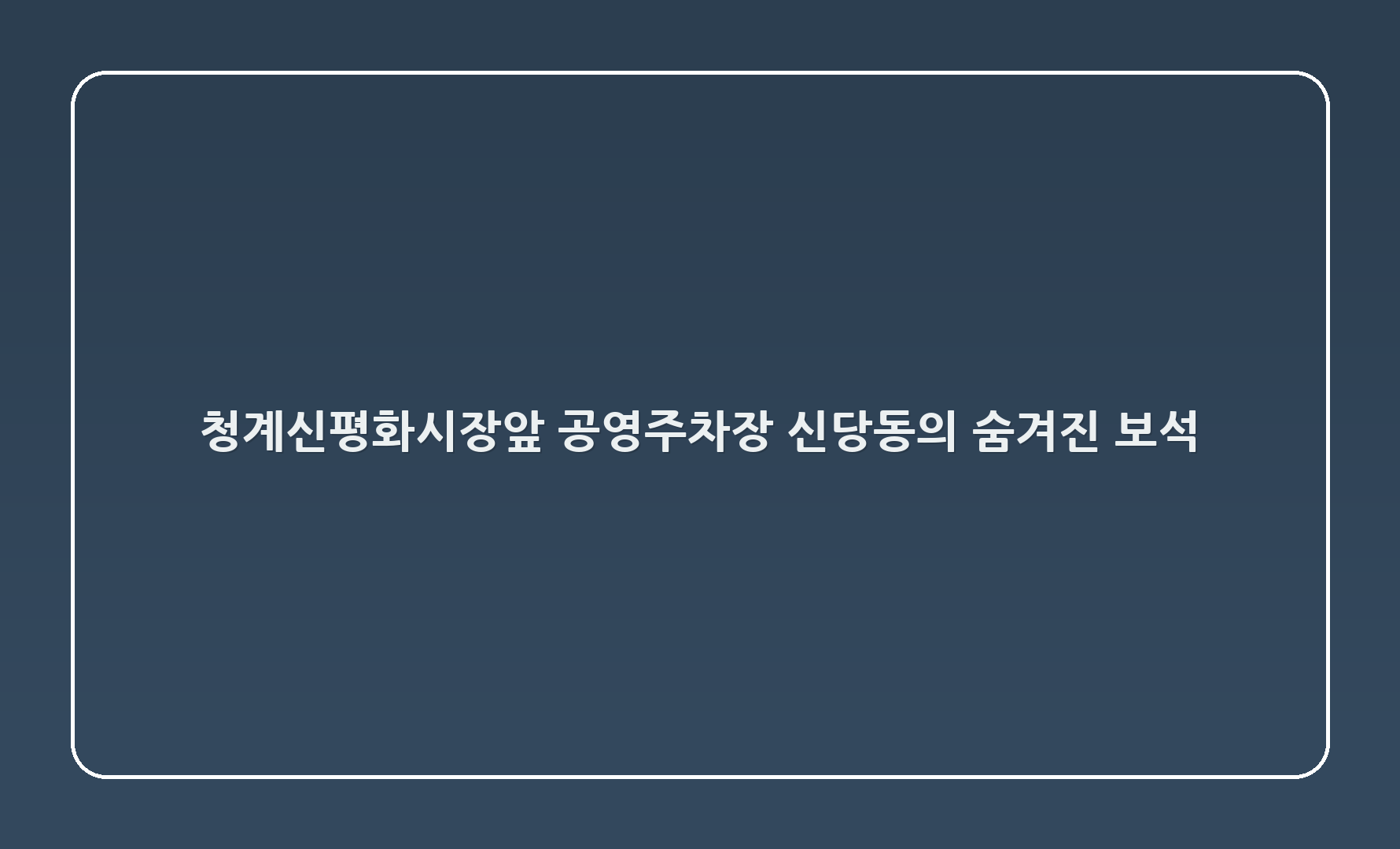 청계6(신평화시장앞) 공영주차장: 신당동의 숨겨진 보석 🅿️✨