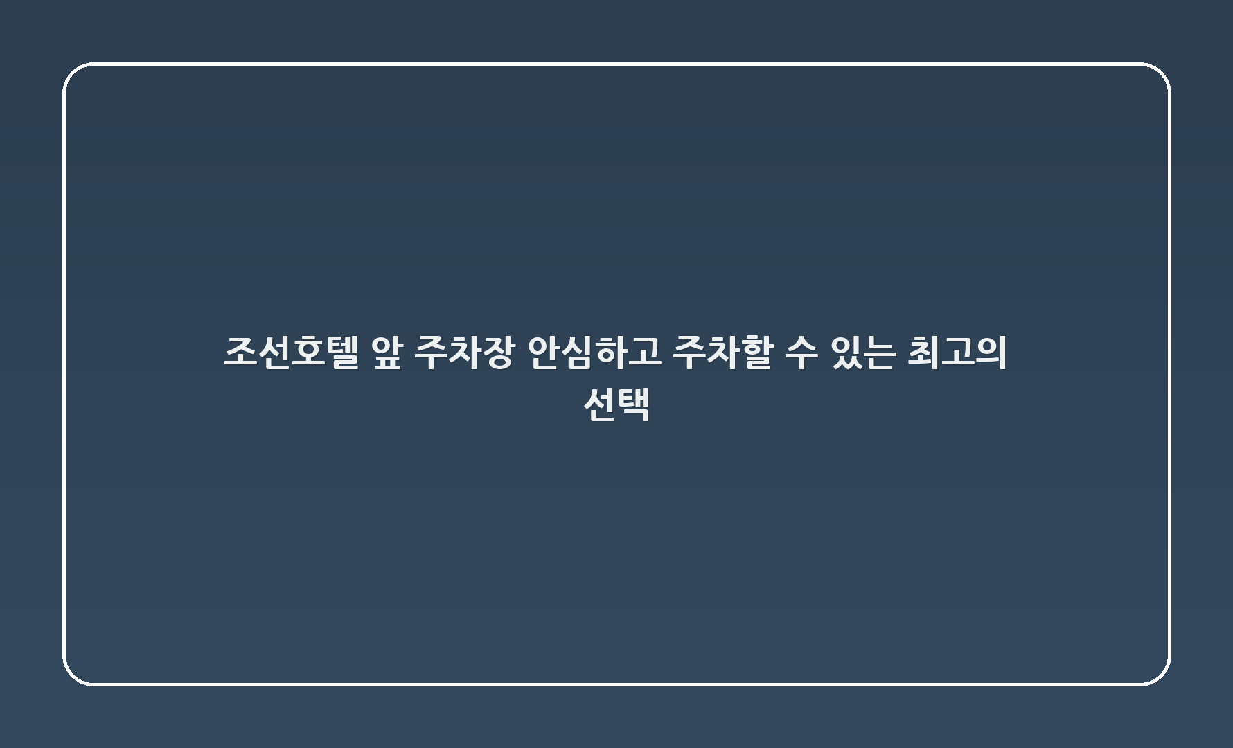 조선호텔 앞 주차장: 안심하고 주차할 수 있는 최고의 선택