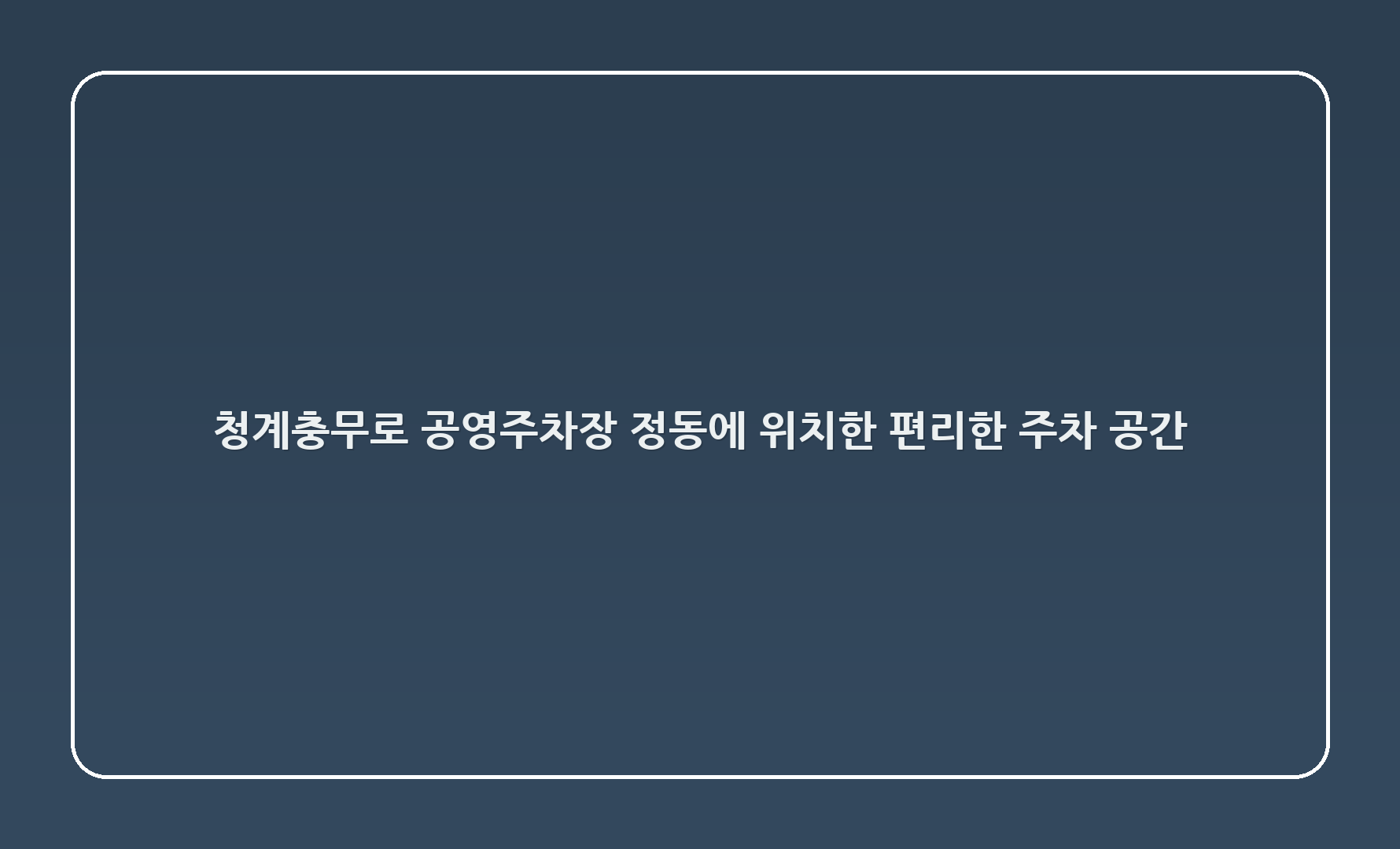 청계2(충무로) 공영주차장 - 정동에 위치한 편리한 주차 공간