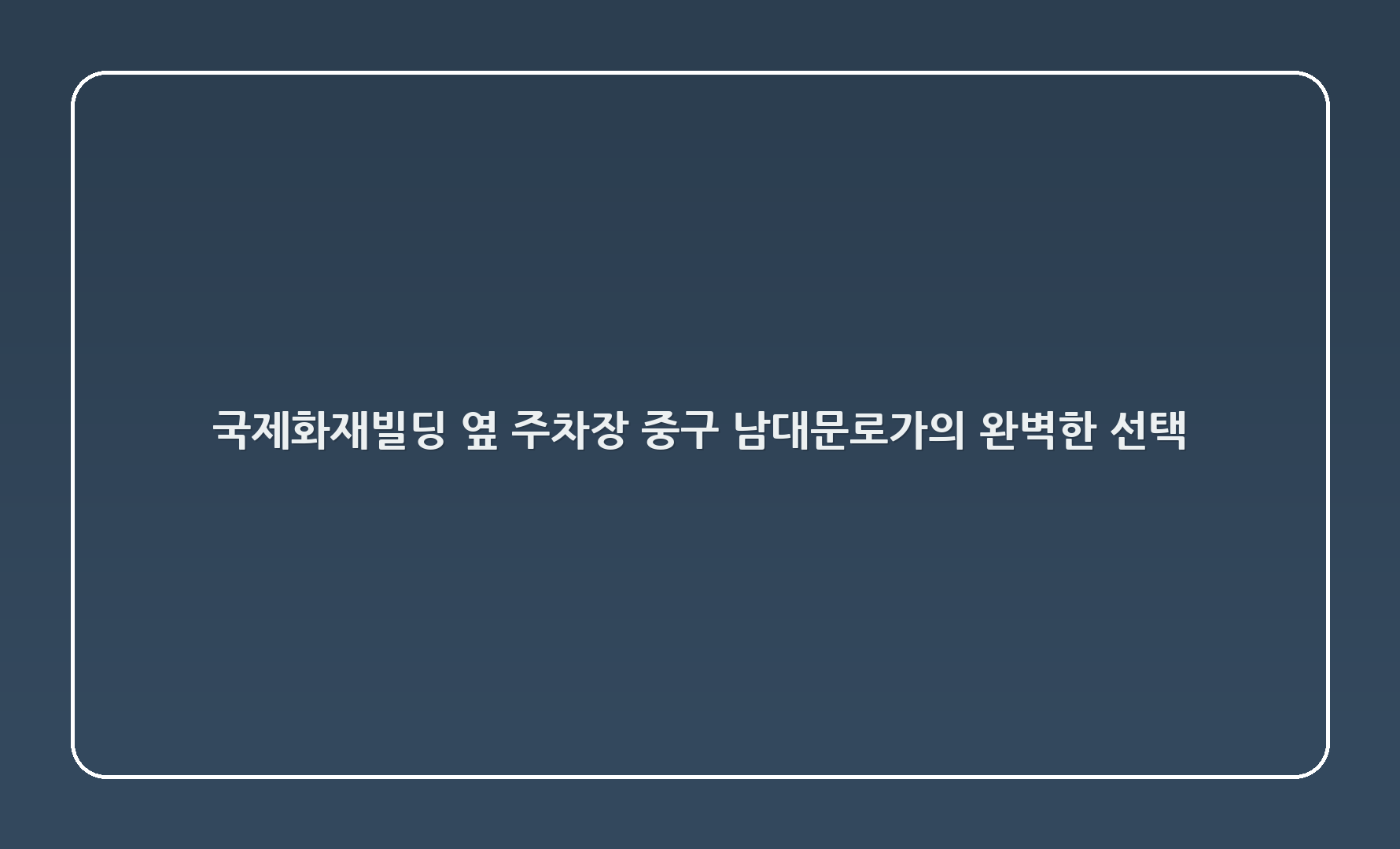 국제화재빌딩 옆 주차장, 중구 남대문로5가의 완벽한 선택! 🚗