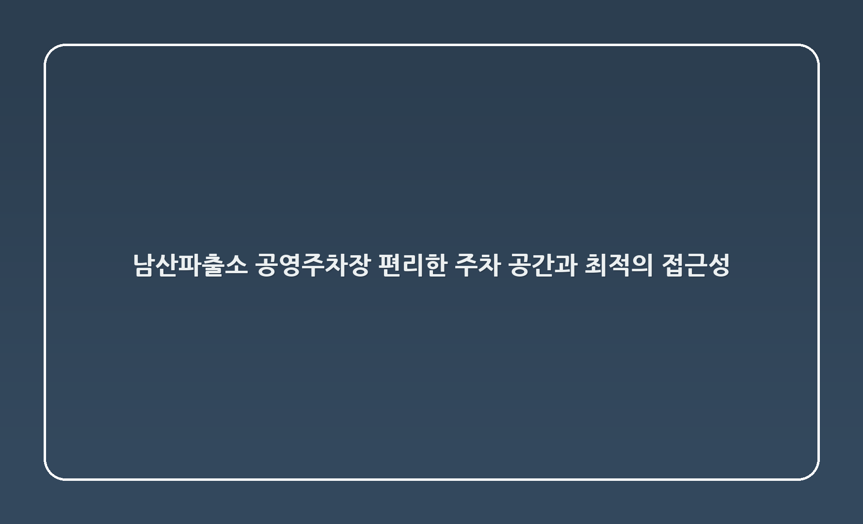 남산파출소 공영주차장: 편리한 주차 공간과 최적의 접근성