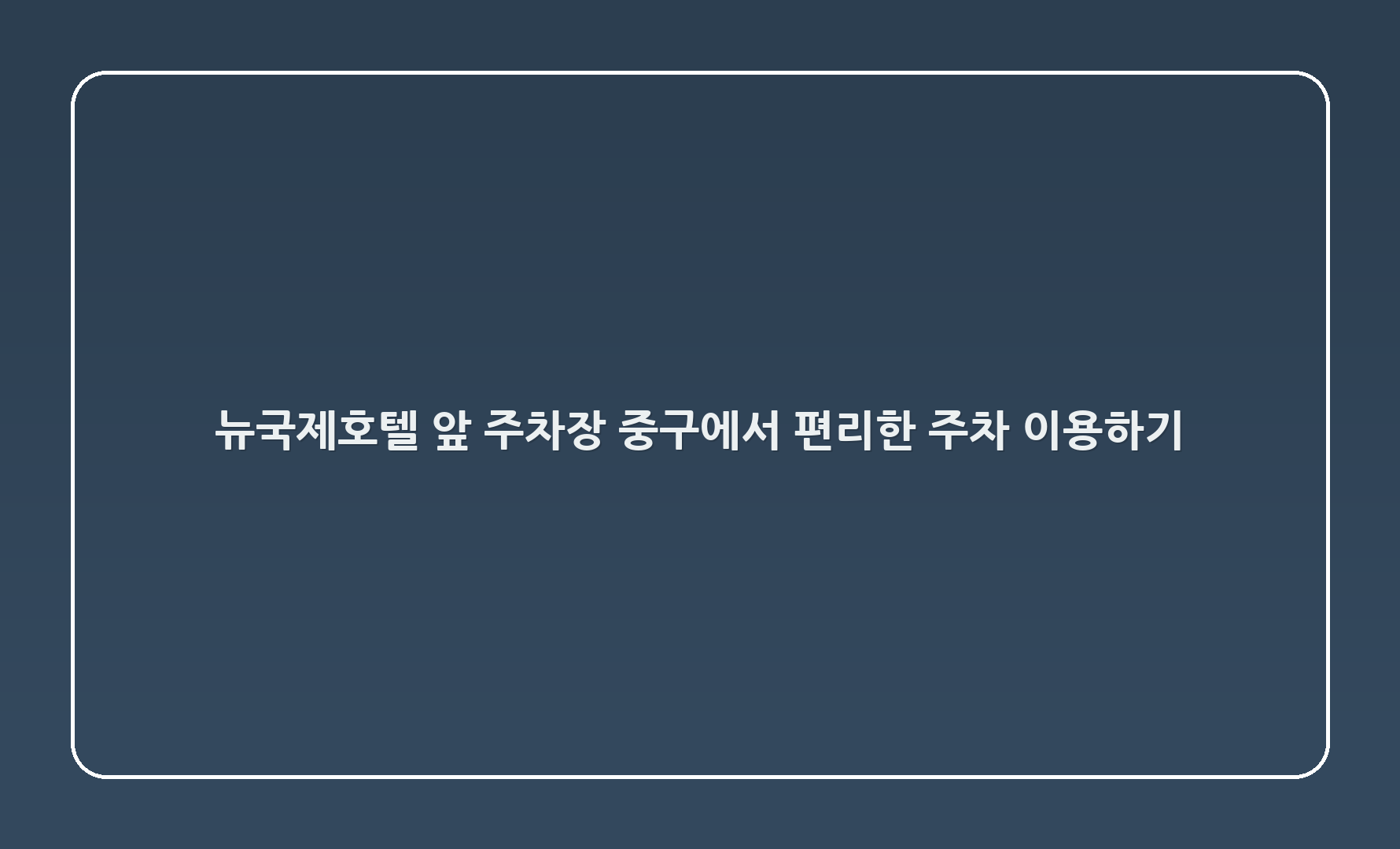 뉴국제호텔 앞 주차장, 중구에서 편리한 주차 이용하기 🚗