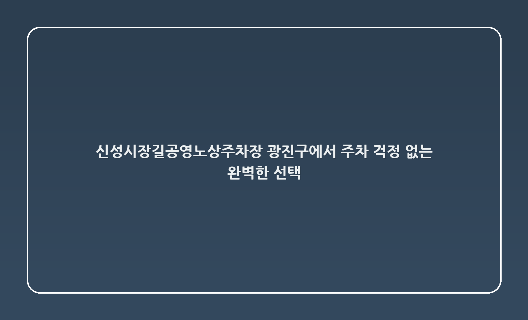 신성시장길공영노상주차장: 광진구에서 주차 걱정 없는 완벽한 선택! 