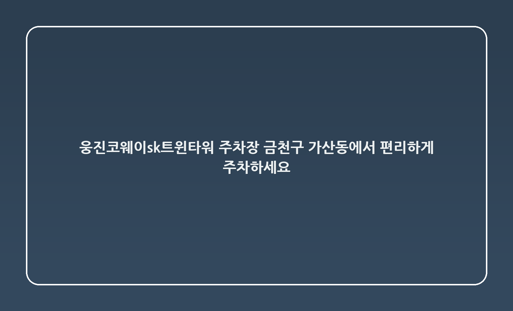 웅진코웨이~sk트윈타워 주차장: 금천구 가산동에서 편리하게 주차하세요!