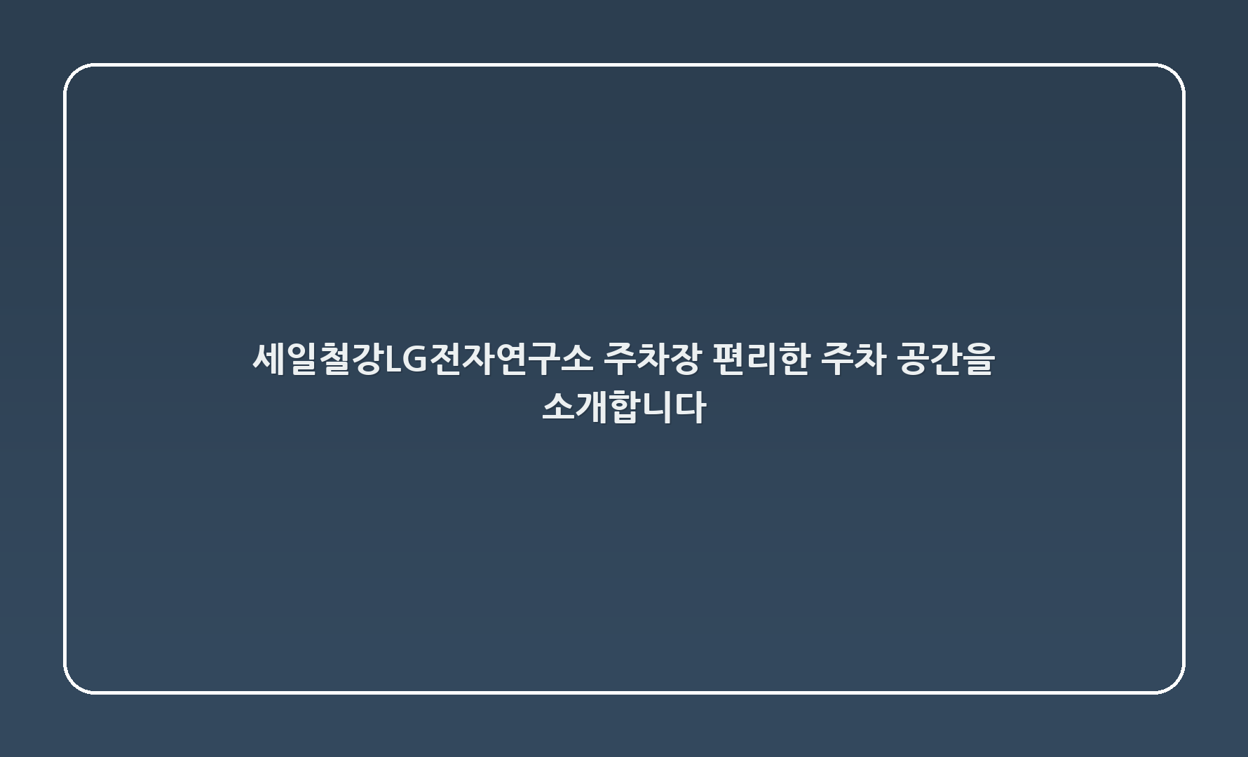 세일철강~LG전자연구소 주차장 - 편리한 주차 공간을 소개합니다!