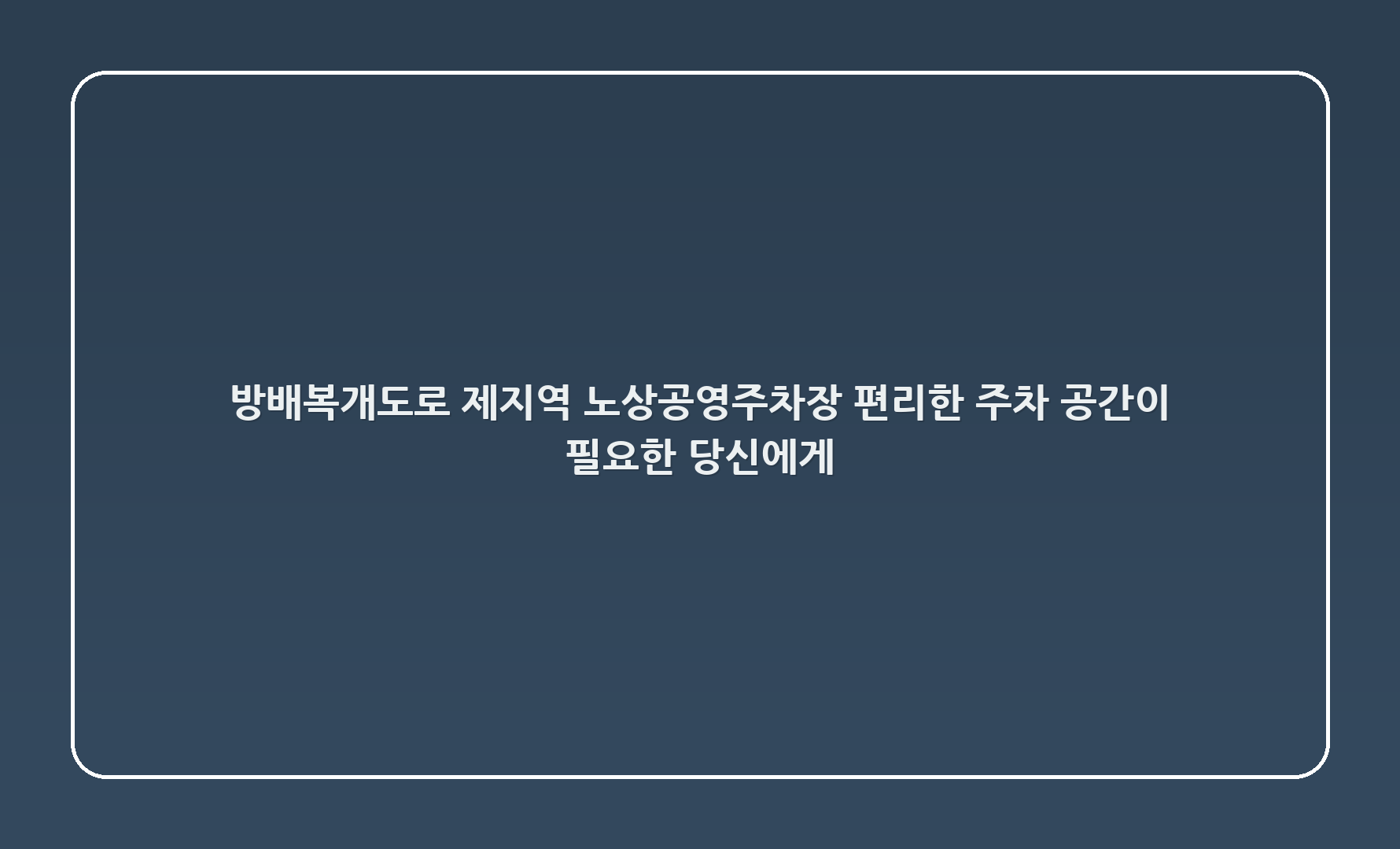 방배복개도로 제1지역 노상공영주차장 - 편리한 주차 공간이 필요한 당신에게