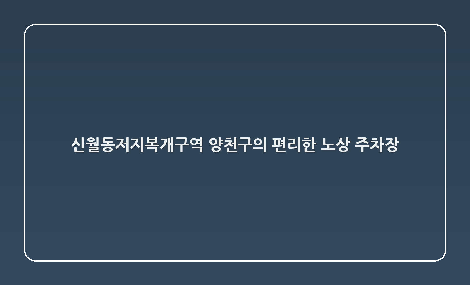 신월1동저지복개1구역 - 양천구의 편리한 노상 주차장