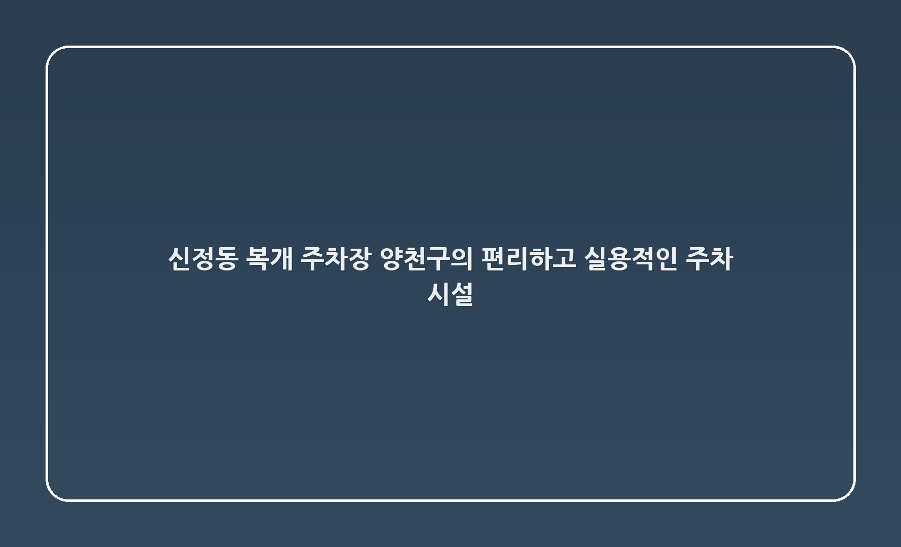 신정1,3동 복개 주차장 – 양천구의 편리하고 실용적인 주차 시설