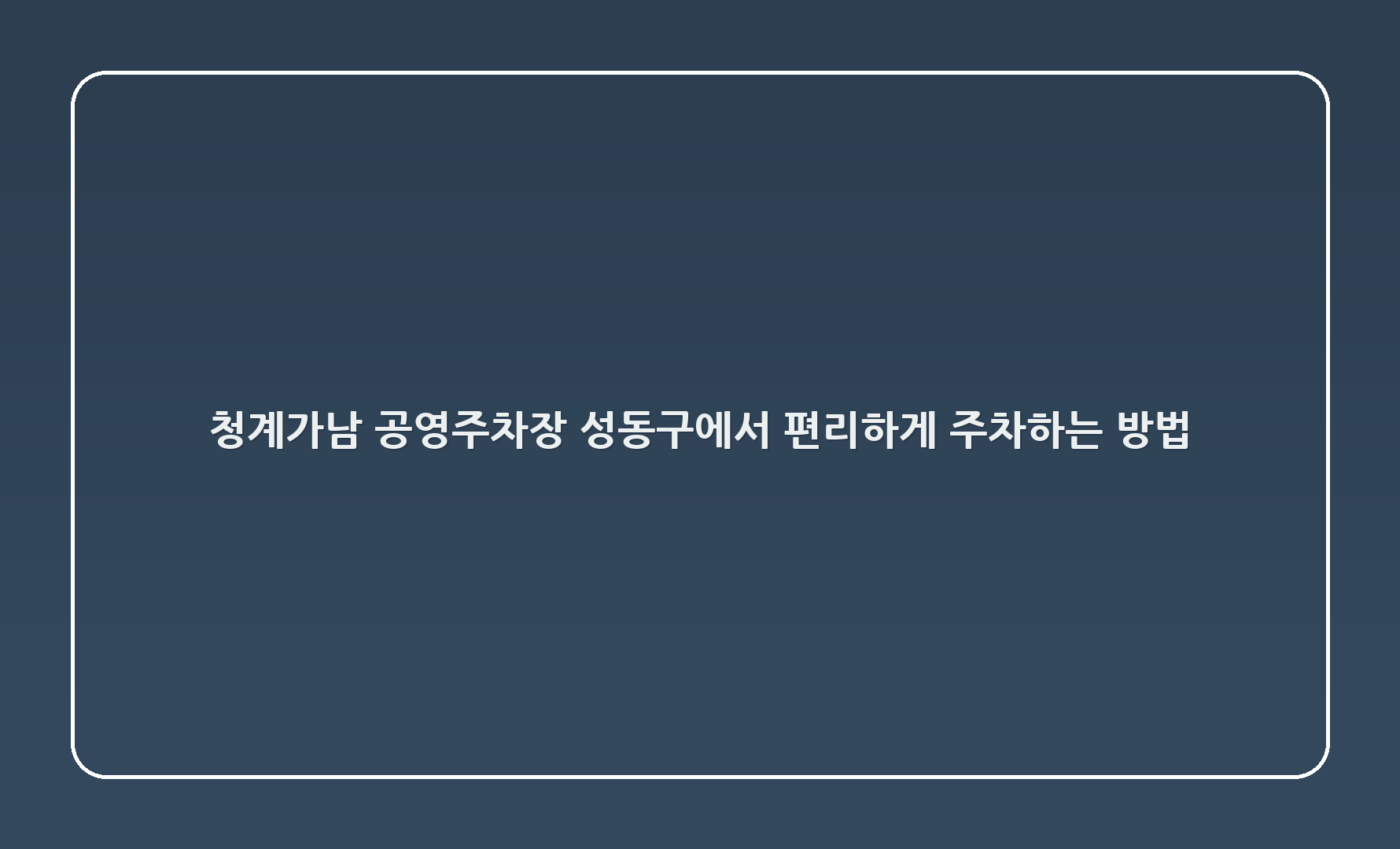 청계8가(남) 공영주차장: 성동구에서 편리하게 주차하는 방법 🚗