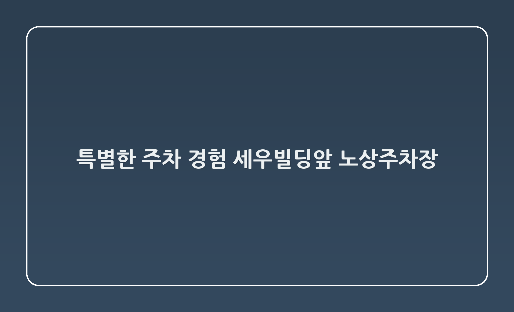특별한 주차 경험, 세우빌딩앞 노상주차장