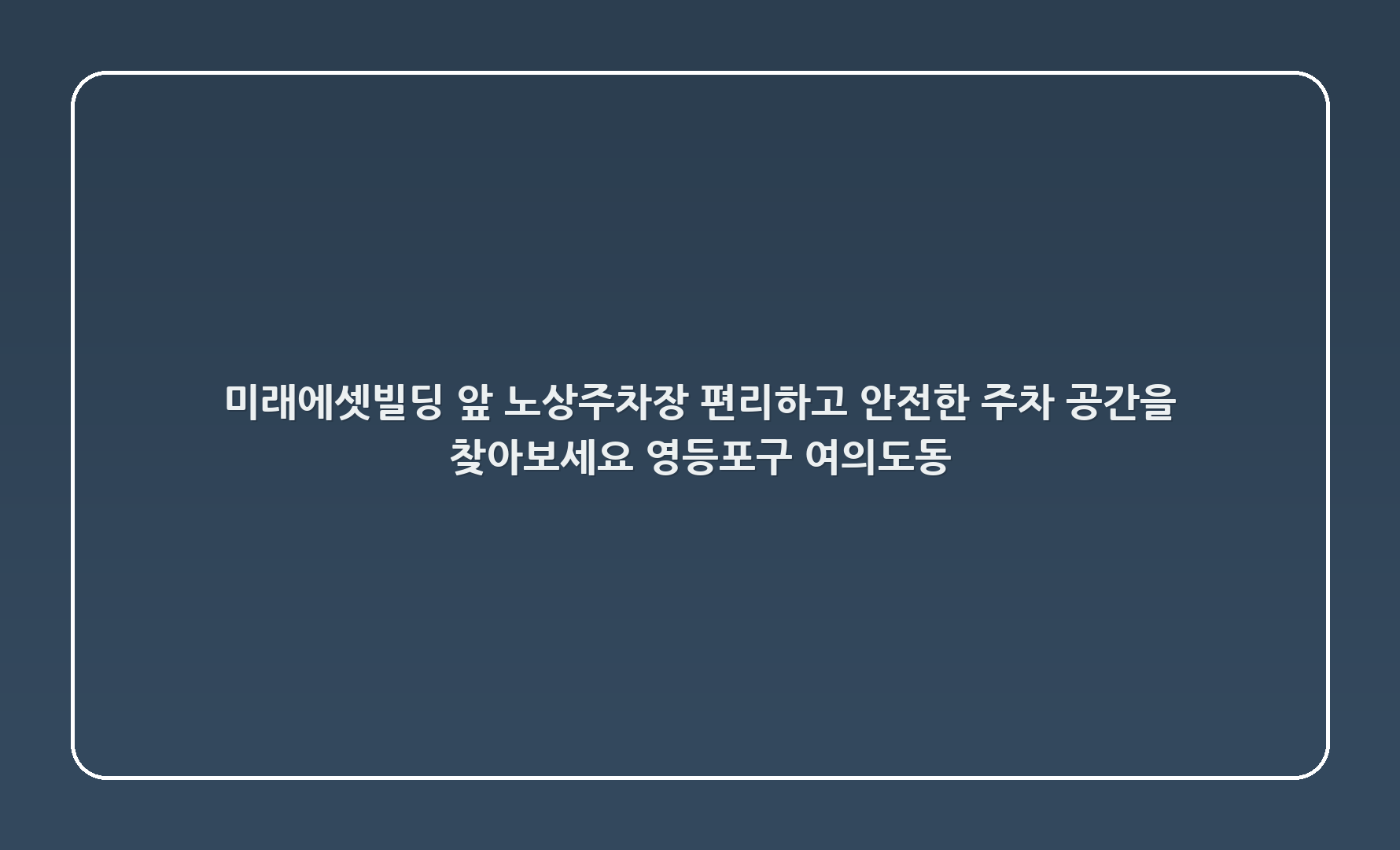 🌟 미래에셋빌딩 앞 노상주차장: 편리하고 안전한 주차 공간을 찾아보세요! (영등포구 여의도동 45-0)