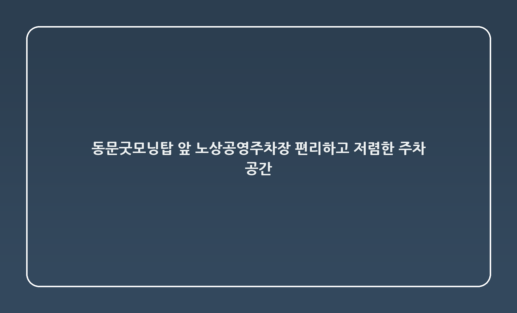 동문굿모닝탑 앞 노상공영주차장 - 편리하고 저렴한 주차 공간