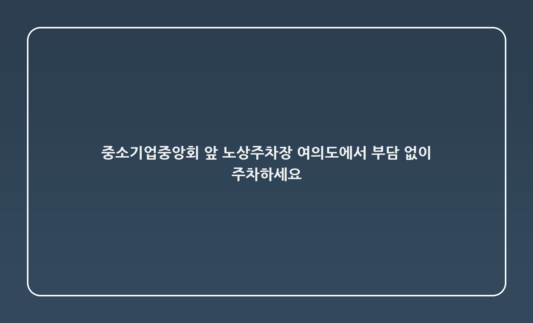 중소기업중앙회 앞 노상주차장 - 여의도에서 부담 없이 주차하세요!