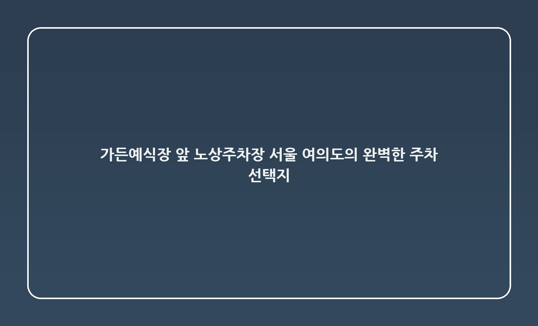 가든예식장 앞 노상주차장: 서울 여의도의 완벽한 주차 선택지 🚗