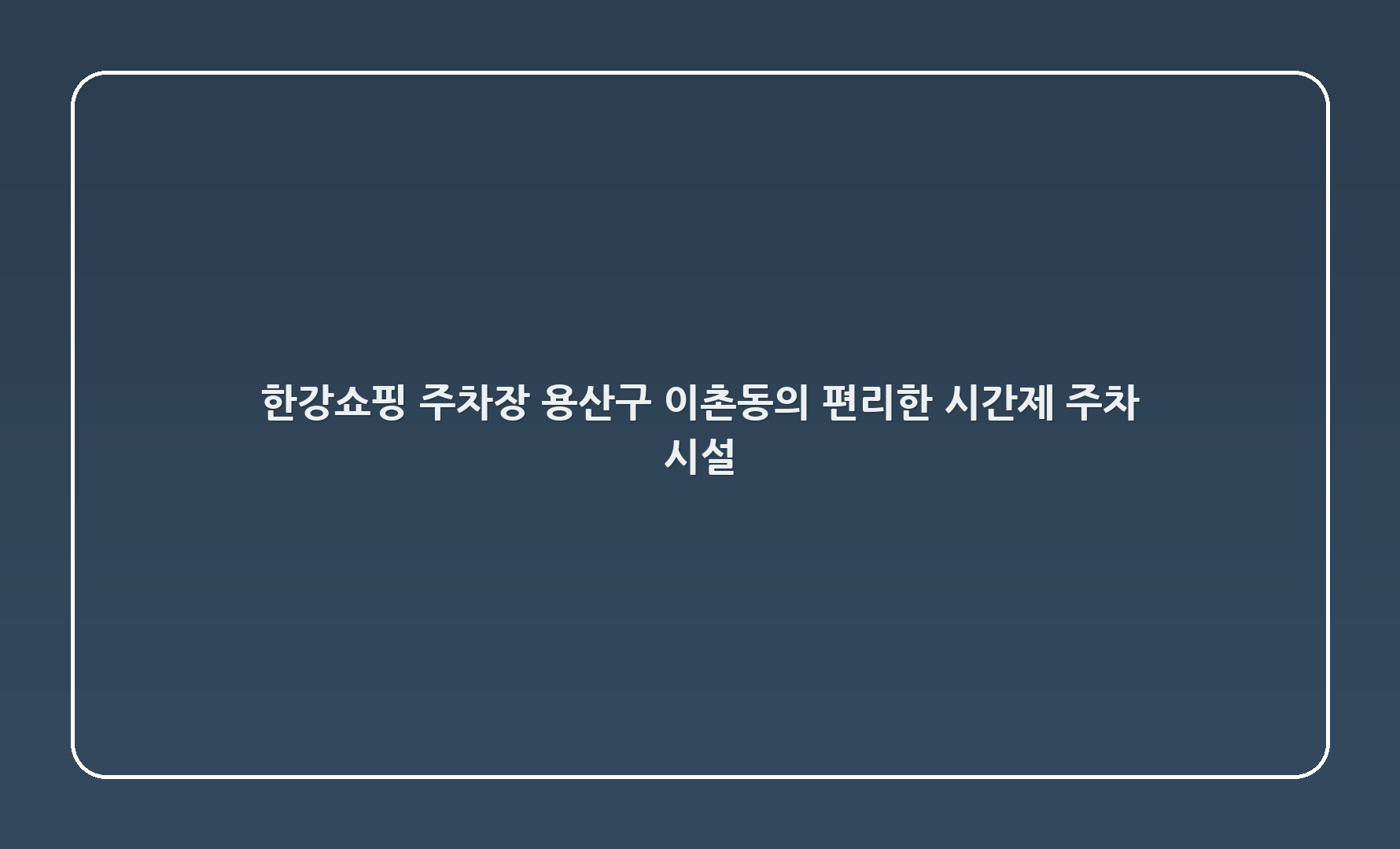 한강쇼핑 주차장: 용산구 이촌동의 편리한 시간제 주차 시설