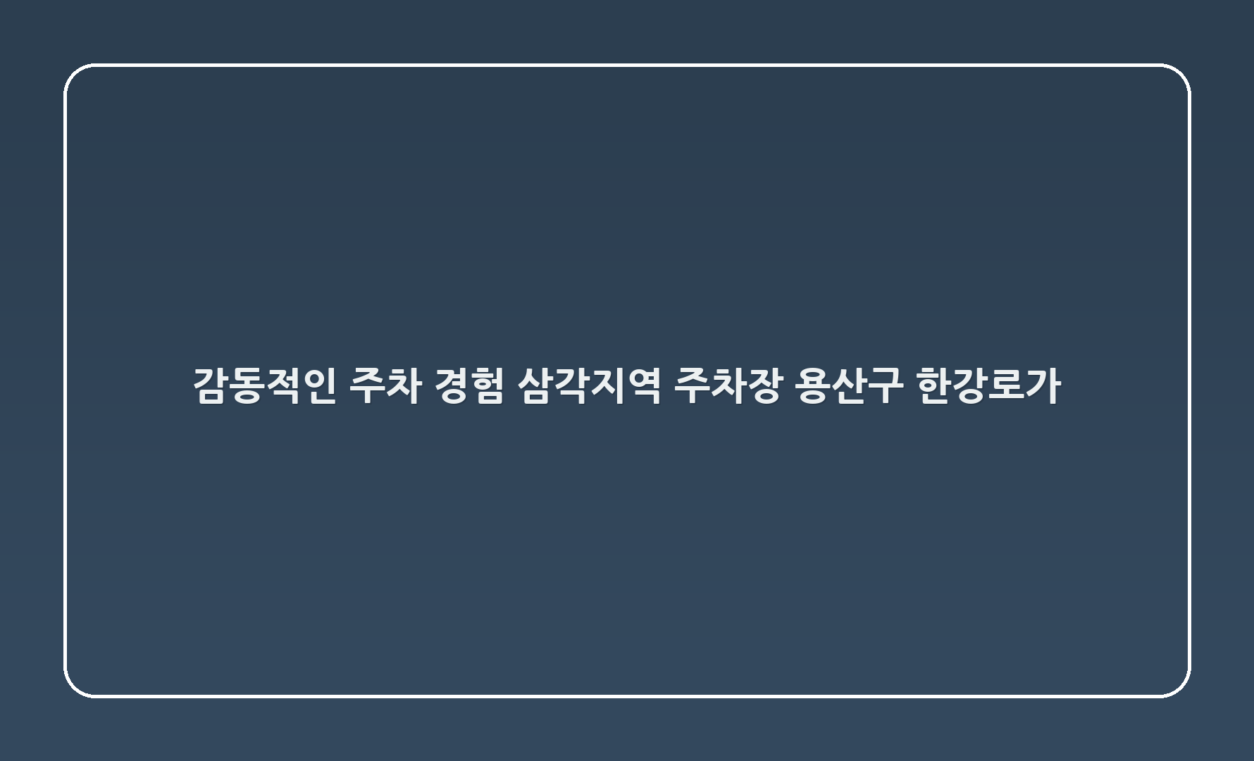 감동적인 주차 경험, 삼각지역 주차장 (용산구 한강로1가 138-0)