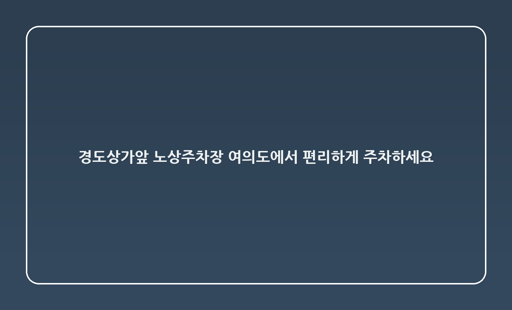 경도상가앞 노상주차장 - 여의도에서 편리하게 주차하세요!