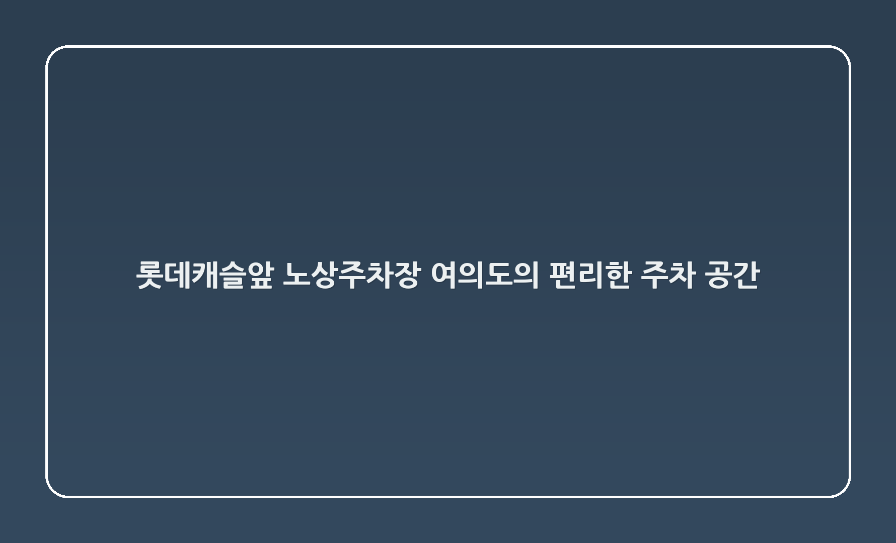 롯데캐슬앞 노상주차장 - 여의도의 편리한 주차 공간
