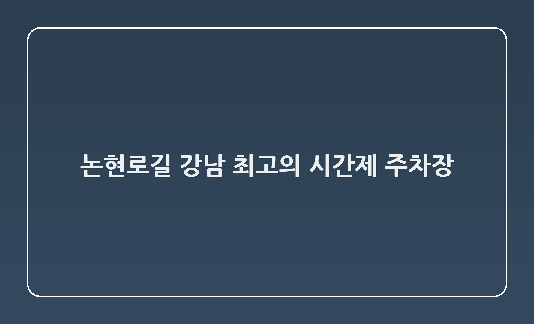 논현로131길 - 강남 최고의 시간제 주차장