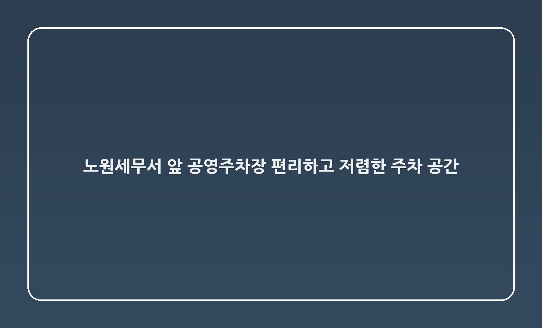 노원세무서 앞 공영주차장 - 편리하고 저렴한 주차 공간
