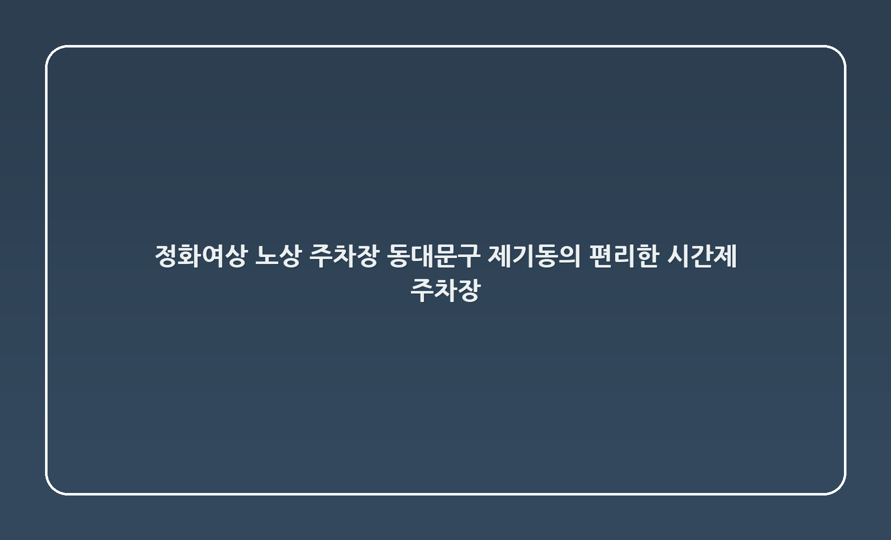 정화여상 노상 주차장 - 동대문구 제기동의 편리한 시간제 주차장