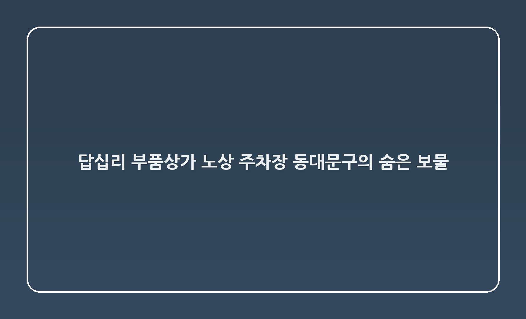 답십리 부품상가 노상 주차장 - 동대문구의 숨은 보물!