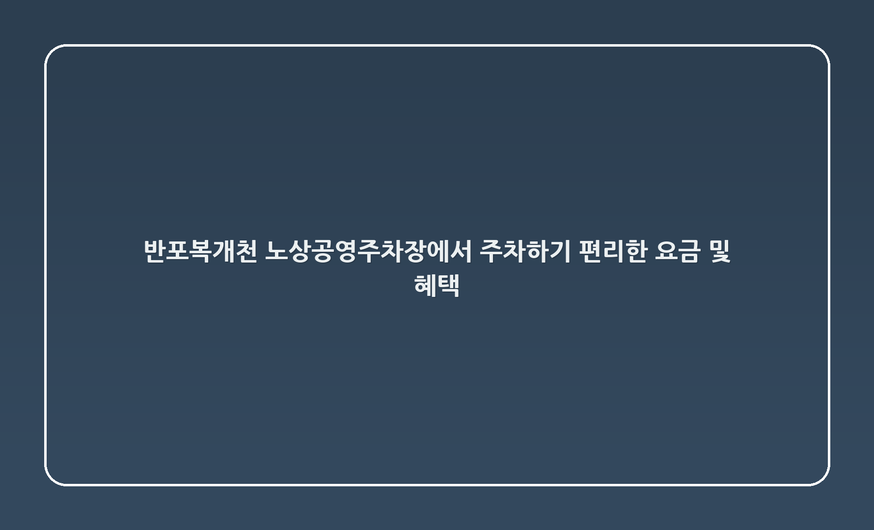 반포복개천 노상공영주차장에서 주차하기: 편리한 요금 및 혜택 