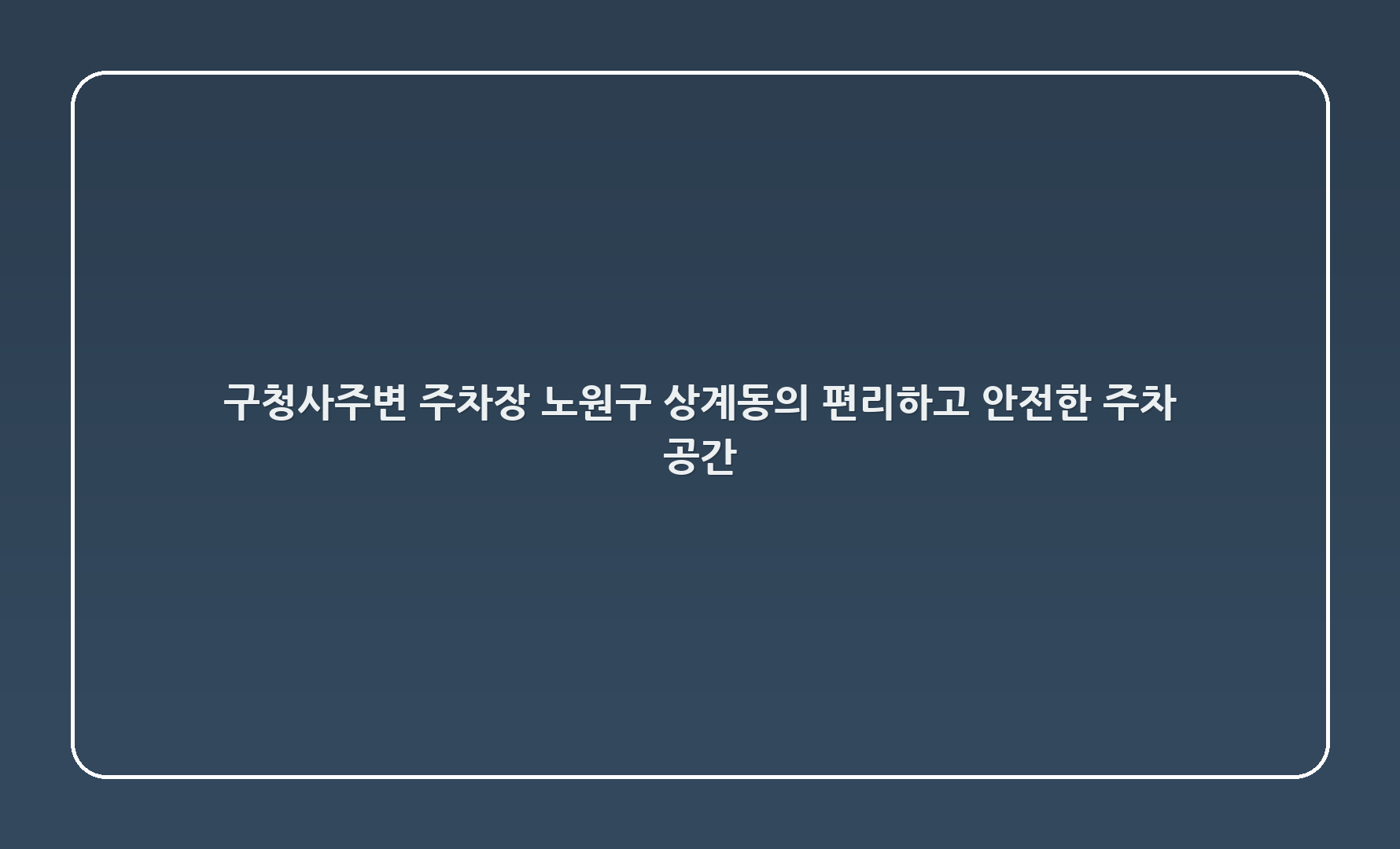 🅿️ 구청사주변 주차장: 노원구 상계동의 편리하고 안전한 주차 공간