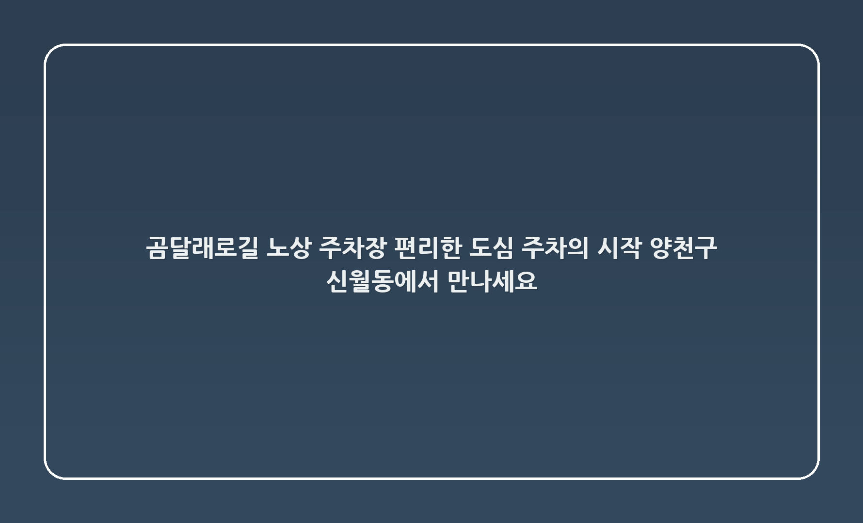 곰달래로5길 노상 주차장 - 편리한 도심 주차의 시작, 양천구 신월동에서 만나세요!