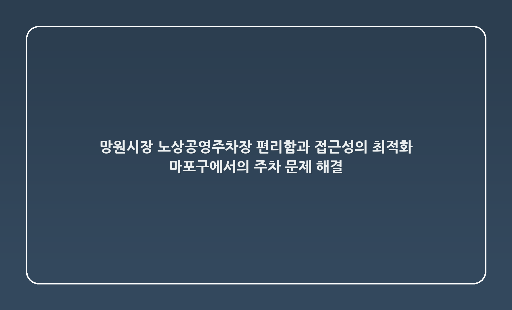 망원시장 노상공영주차장: 편리함과 접근성의 최적화, 마포구에서의 주차 문제 해결