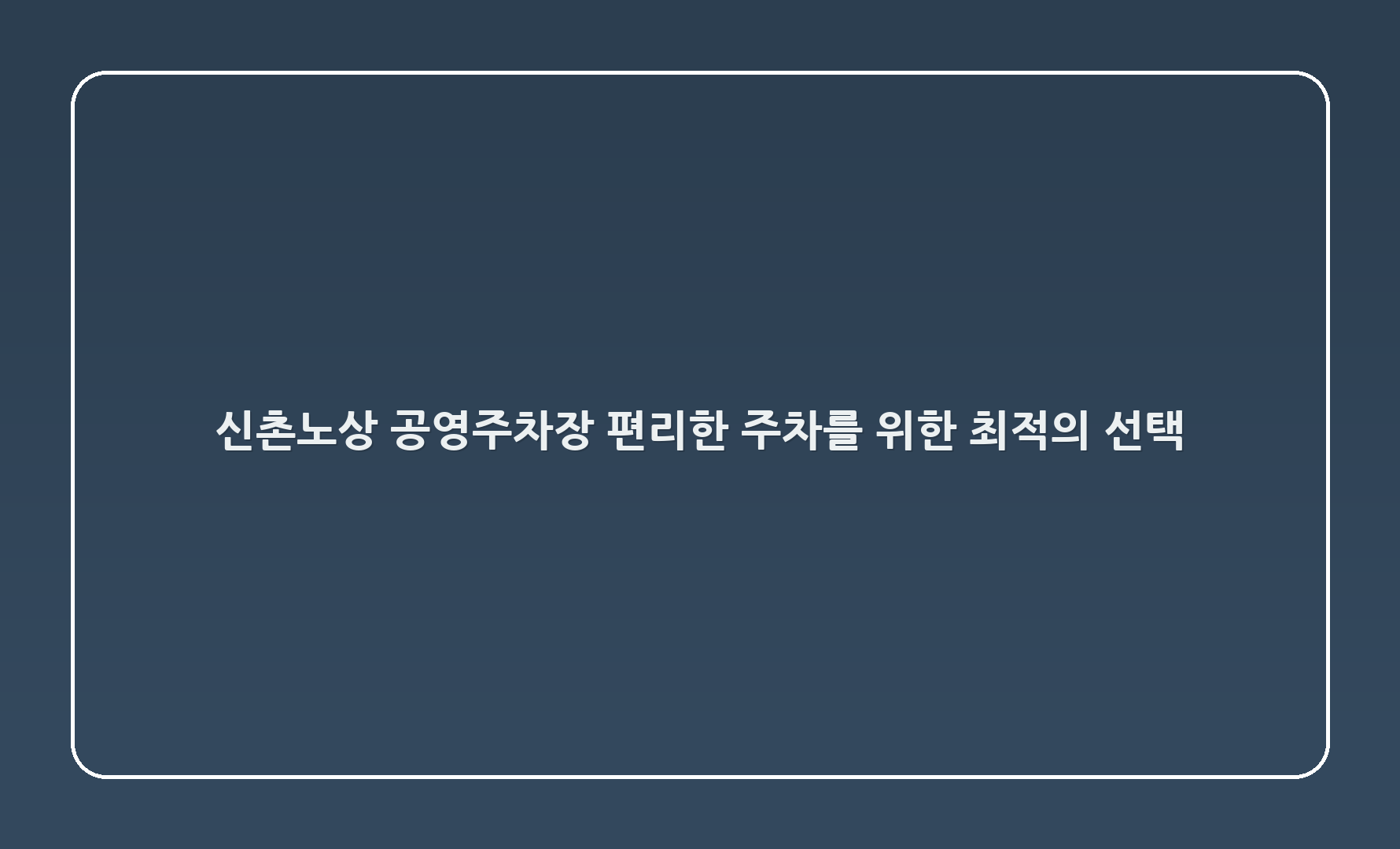 신촌노상 공영주차장: 편리한 주차를 위한 최적의 선택